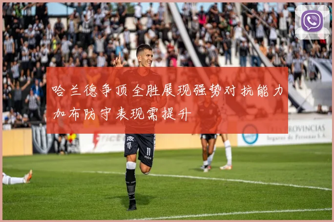 哈兰德争顶全胜展现强势对抗能力加布防守表现需提升