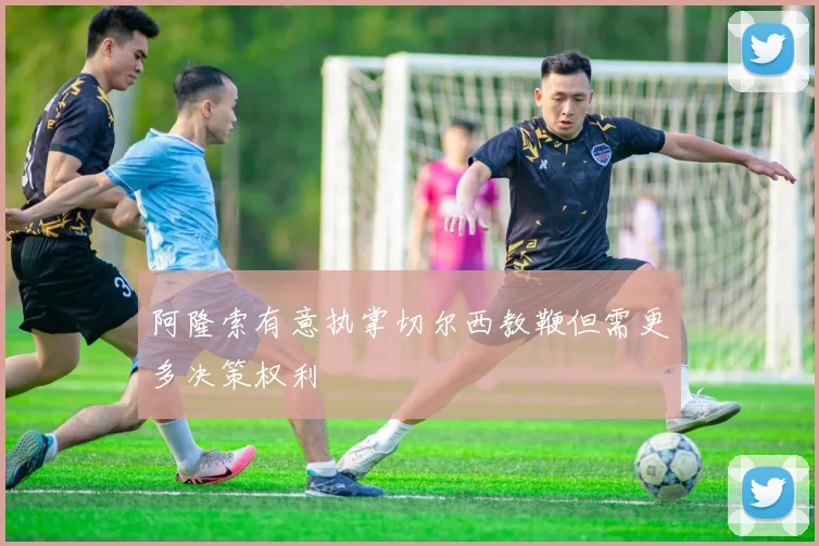 阿隆索有意执掌切尔西教鞭但需更多决策权利