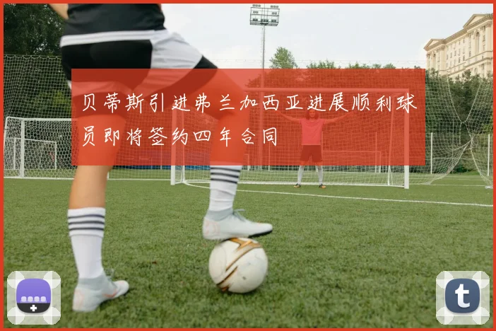 贝蒂斯引进弗兰加西亚进展顺利球员即将签约四年合同