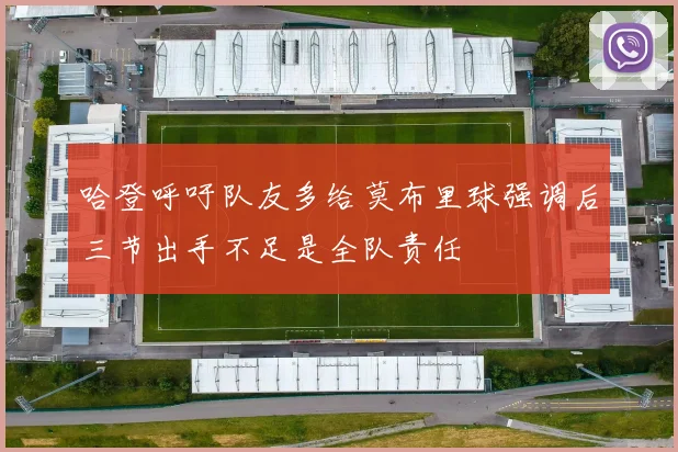 哈登呼吁队友多给莫布里球强调后三节出手不足是全队责任
