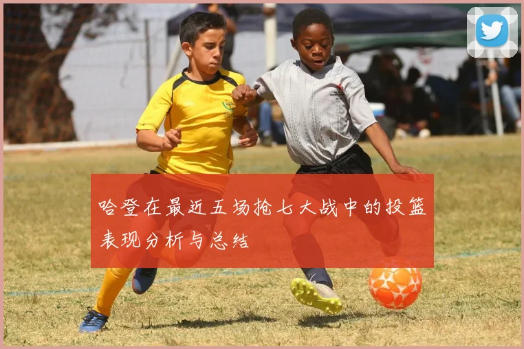 哈登在最近五场抢七大战中的投篮表现分析与总结